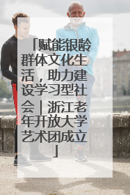 赋能银龄群体文化生活，助力建设学习型社会｜浙江老年开放大学艺术团成立