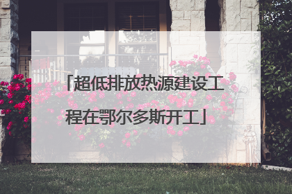 超低排放热源建设工程在鄂尔多斯开工