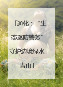 通化：“生态巡防警务”守护边境绿水青山