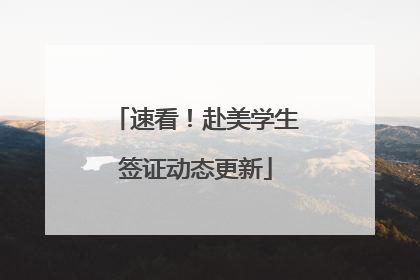 速看！赴美学生签证动态更新