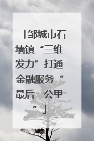 邹城市石墙镇“三维发力”打通金融服务“最后一公里”