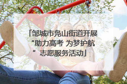 邹城市凫山街道开展“助力高考 为梦护航”志愿服务活动