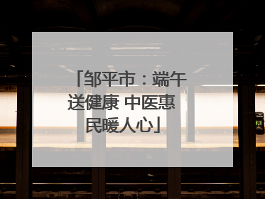 邹平市：端午送健康 中医惠民暖人心