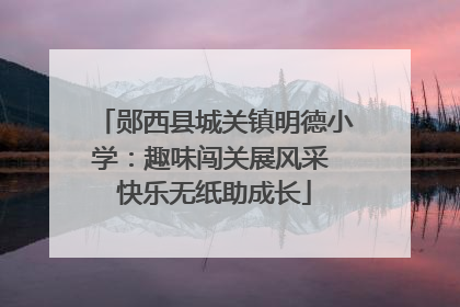 郧西县城关镇明德小学：趣味闯关展风采 快乐无纸助成长