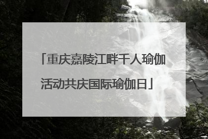 重庆嘉陵江畔千人瑜伽活动共庆国际瑜伽日