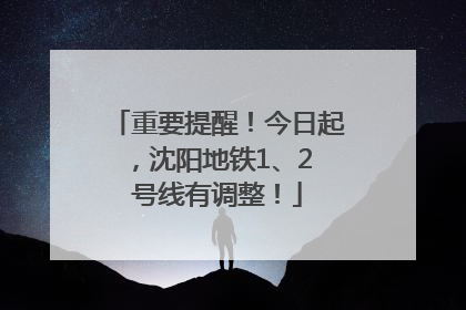 重要提醒！今日起，沈阳地铁1、2 号线有调整！