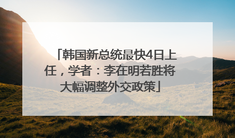 韩国新总统最快4日上任，学者：李在明若胜将大幅调整外交政策