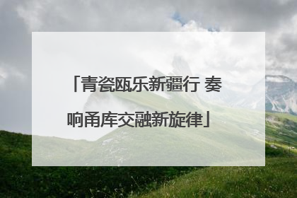 青瓷瓯乐新疆行 奏响甬库交融新旋律