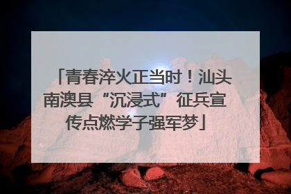 青春淬火正当时！汕头南澳县“沉浸式”征兵宣传点燃学子强军梦