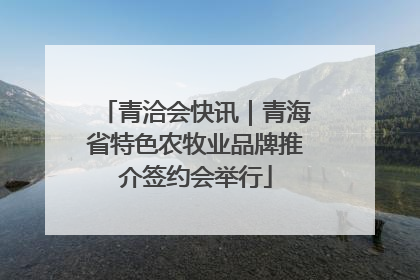 青洽会快讯｜青海省特色农牧业品牌推介签约会举行