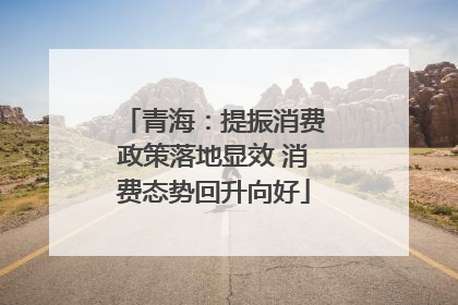 青海：提振消费政策落地显效 消费态势回升向好