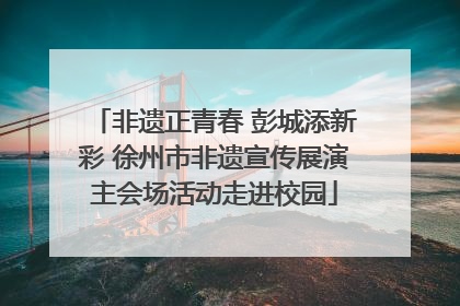 非遗正青春 彭城添新彩 徐州市非遗宣传展演主会场活动走进校园