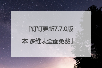 钉钉更新7.7.0版本 多维表全面免费