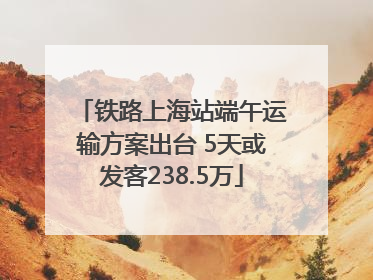 铁路上海站端午运输方案出台 5天或发客238.5万