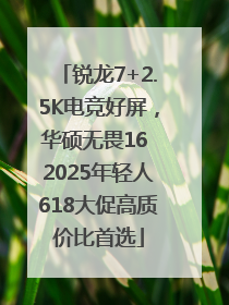 锐龙7+2.5K电竞好屏，华硕无畏16 2025年轻人618大促高质价比首选