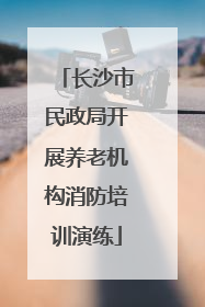 长沙市民政局开展养老机构消防培训演练