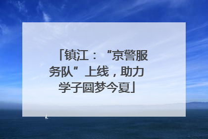 镇江：“京警服务队”上线，助力学子圆梦今夏