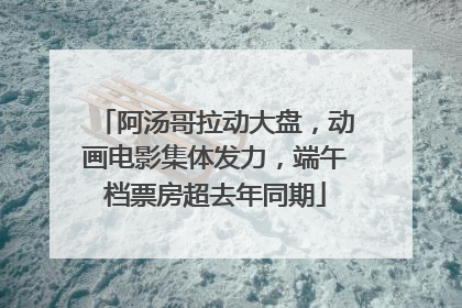 阿汤哥拉动大盘，动画电影集体发力，端午档票房超去年同期