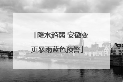 降水趋弱 安徽变更暴雨蓝色预警