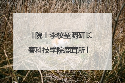 院士李校堃调研长春科技学院鹿茸所