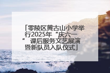 零陵区黄古山小学举行2025年“庆六一” 课后服务文艺展演暨新队员入队仪式