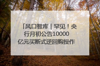 风口智库｜罕见！央行月初公告10000亿元买断式逆回购操作，什么信号？
