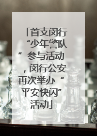 首支闵行“少年警队”参与活动，闵行公安再次举办“平安快闪”活动