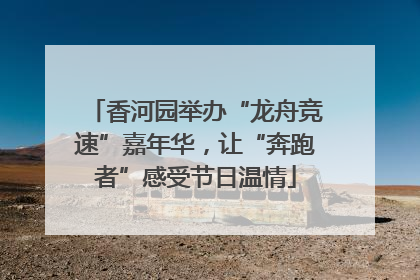 香河园举办“龙舟竞速”嘉年华，让“奔跑者”感受节日温情