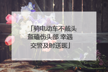 骑电动车不戴头盔磕伤头部 幸遇交警及时送医