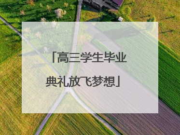 高三学生毕业典礼放飞梦想