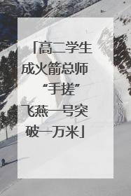 高二学生成火箭总师 “手搓”飞燕一号突破一万米