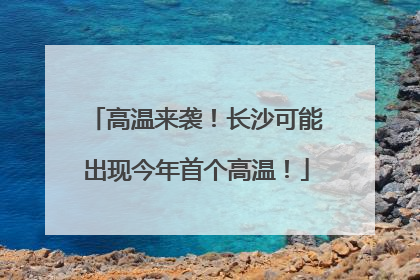 高温来袭！长沙可能出现今年首个高温！