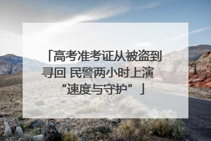 高考准考证从被盗到寻回 民警两小时上演 “速度与守护”