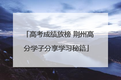 高考成绩放榜 荆州高分学子分享学习秘籍