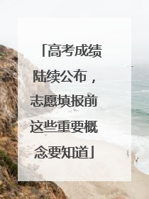 高考成绩陆续公布，志愿填报前这些重要概念要知道