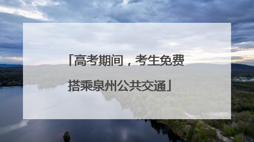 高考期间，考生免费搭乘泉州公共交通