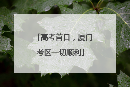 高考首日，厦门考区一切顺利