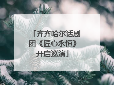 齐齐哈尔话剧团《匠心永恒》开启巡演