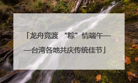 龙舟竞渡 “粽”情端午——台湾各地共庆传统佳节