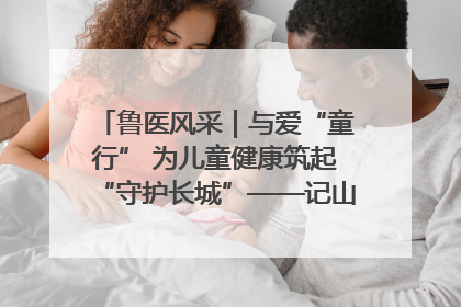 鲁医风采｜与爱“童行” 为儿童健康筑起“守护长城”——记山东省立第三医院儿科主任、主任医师马燕