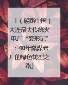 （碳路中国）大连最大传统火电厂“变形记”：40年燃煤老厂的绿色转型之路