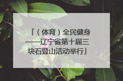 （体育）全民健身——辽宁省第十届三块石登山活动举行