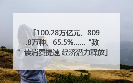 100.28万亿元、809.8万种、65.5%……“数”读消费提速 经济潜力释放