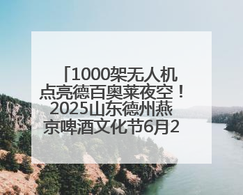 1000架无人机点亮德百奥莱夜空！2025山东德州燕京啤酒文化节6月20日启幕