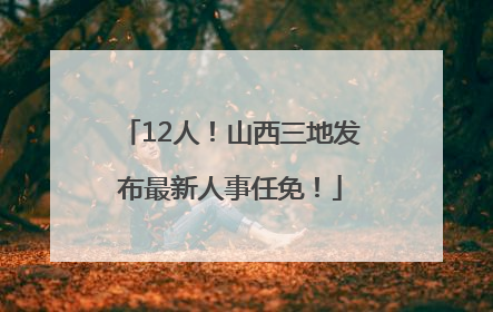 12人！山西三地发布最新人事任免！