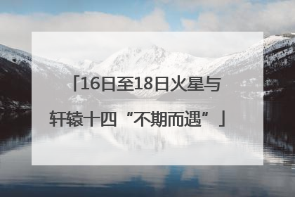 16日至18日火星与轩辕十四“不期而遇”