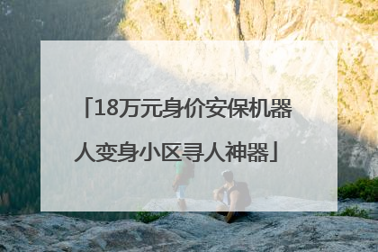 18万元身价安保机器人变身小区寻人神器