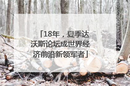 18年，夏季达沃斯论坛成世界经济前沿新领军者