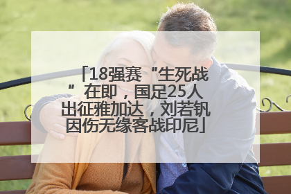 18强赛“生死战”在即，国足25人出征雅加达，刘若钒因伤无缘客战印尼