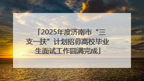 2025年度济南市“三支一扶”计划招募高校毕业生面试工作圆满完成